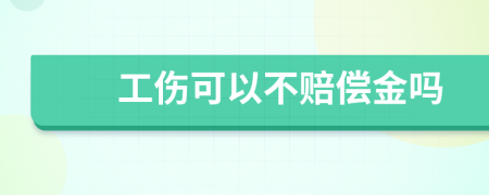 工伤可以不赔偿金吗