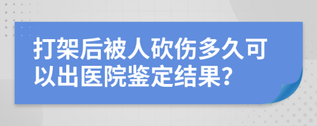 打架后被人砍伤多久可以出医院鉴定结果？