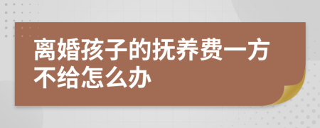 离婚孩子的抚养费一方不给怎么办