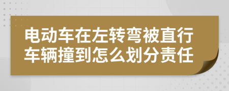 电动车在左转弯被直行车辆撞到怎么划分责任