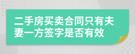 二手房买卖合同只有夫妻一方签字是否有效