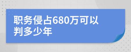 职务侵占680万可以判多少年