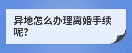 异地怎么办理离婚手续呢？