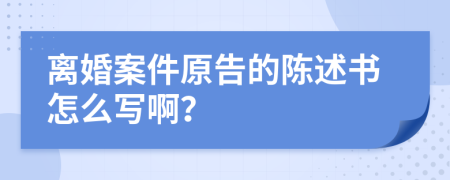 离婚案件原告的陈述书怎么写啊？