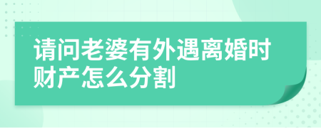 请问老婆有外遇离婚时财产怎么分割