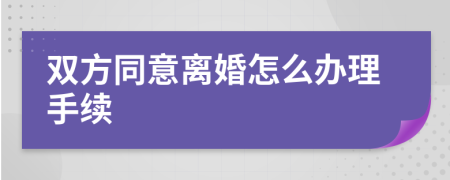 双方同意离婚怎么办理手续