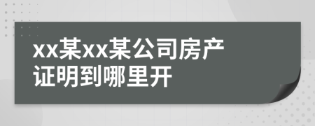 xx某xx某公司房产证明到哪里开