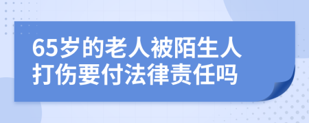 65岁的老人被陌生人打伤要付法律责任吗