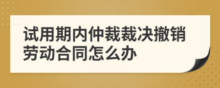 试用期内仲裁裁决撤销劳动合同怎么办