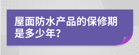 屋面防水产品的保修期是多少年？