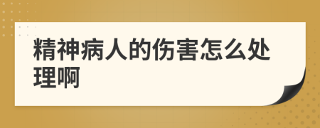 精神病人的伤害怎么处理啊