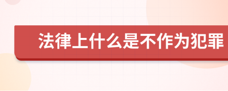 法律上什么是不作为犯罪