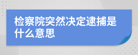 检察院突然决定逮捕是什么意思