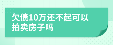 欠债10万还不起可以拍卖房子吗