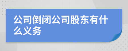 公司倒闭公司股东有什么义务