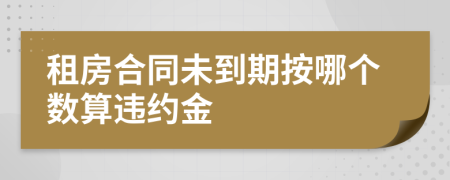 租房合同未到期按哪个数算违约金