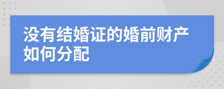 没有结婚证的婚前财产如何分配