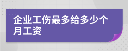 企业工伤最多给多少个月工资