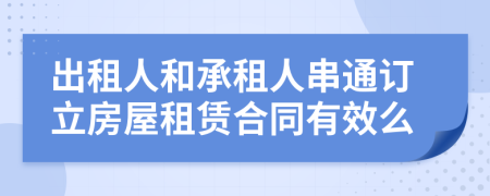 出租人和承租人串通订立房屋租赁合同有效么