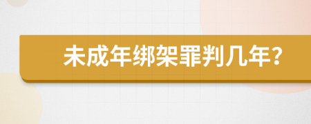 未成年绑架罪判几年？