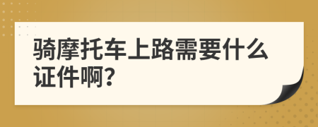 骑摩托车上路需要什么证件啊？