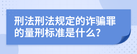 刑法刑法规定的诈骗罪的量刑标准是什么？
