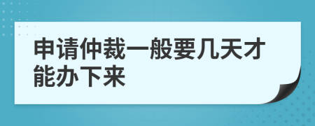 申请仲裁一般要几天才能办下来