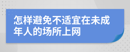 怎样避免不适宜在未成年人的场所上网