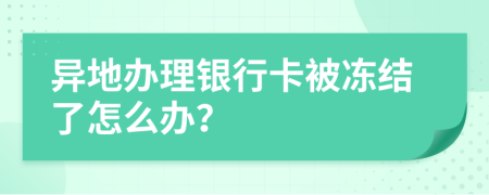 异地办理银行卡被冻结了怎么办？