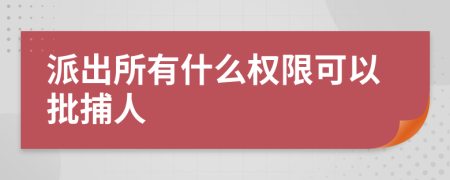 派出所有什么权限可以批捕人