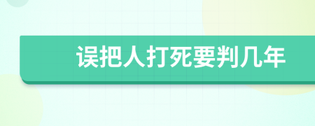 误把人打死要判几年