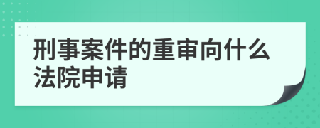 刑事案件的重审向什么法院申请