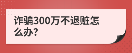 诈骗300万不退赃怎么办？