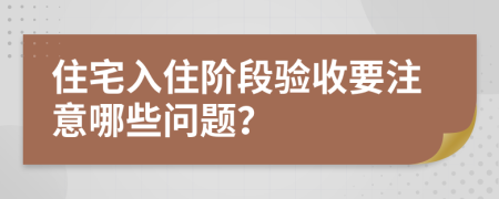 住宅入住阶段验收要注意哪些问题？