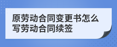 原劳动合同变更书怎么写劳动合同续签