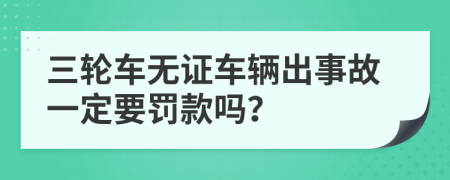 三轮车无证车辆出事故一定要罚款吗？