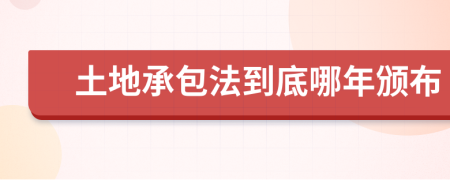 土地承包法到底哪年颁布