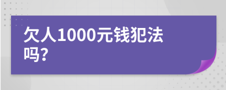 欠人1000元钱犯法吗？