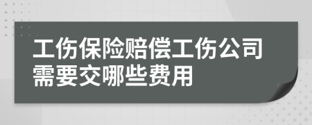 工伤保险赔偿工伤公司需要交哪些费用