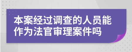 本案经过调查的人员能作为法官审理案件吗