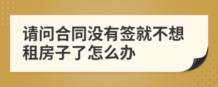 请问合同没有签就不想租房子了怎么办