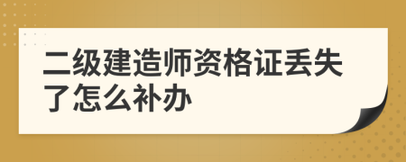 二级建造师资格证丢失了怎么补办