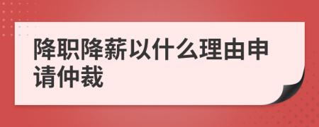 降职降薪以什么理由申请仲裁