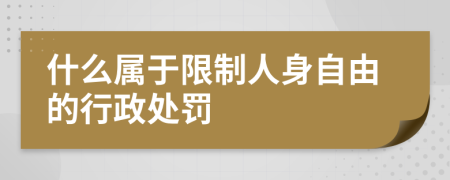 什么属于限制人身自由的行政处罚