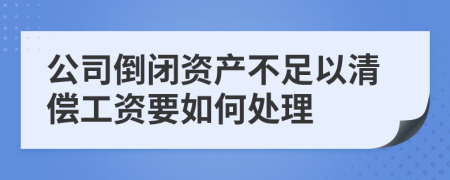 公司倒闭资产不足以清偿工资要如何处理