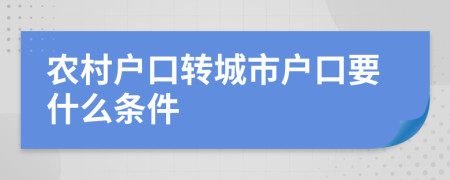 农村户口转城市户口要什么条件