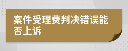 案件受理费判决错误能否上诉