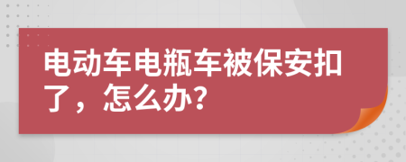 电动车电瓶车被保安扣了，怎么办？