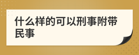 什么样的可以刑事附带民事