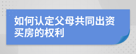 如何认定父母共同出资买房的权利